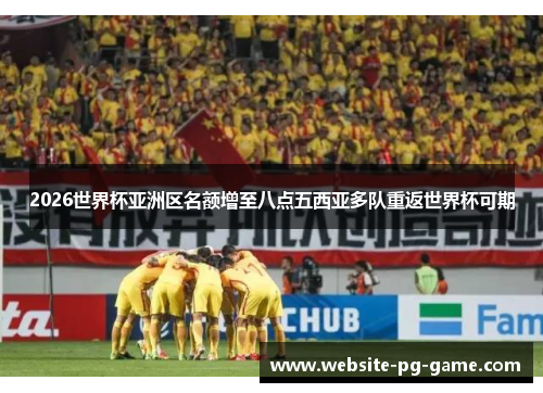 2026世界杯亚洲区名额增至八点五西亚多队重返世界杯可期