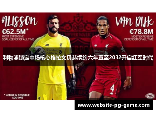 利物浦锁定中场核心格拉文贝赫续约六年直至2032开启红军时代