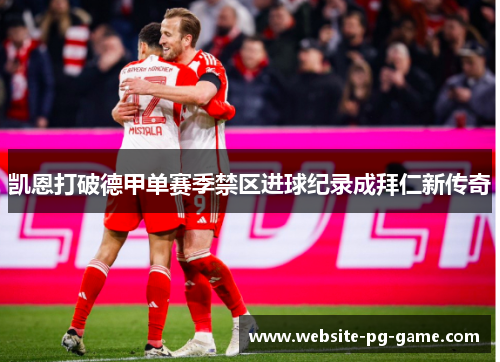 凯恩打破德甲单赛季禁区进球纪录成拜仁新传奇
