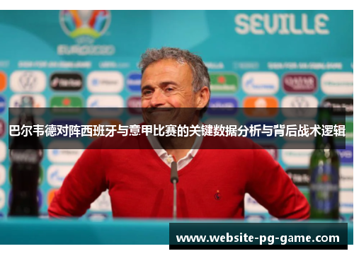 巴尔韦德对阵西班牙与意甲比赛的关键数据分析与背后战术逻辑 巴尔韦德对阵西班牙与意甲比赛的关键数据分析与背后战术逻辑