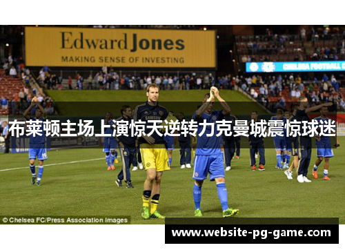 布莱顿主场上演惊天逆转力克曼城震惊球迷