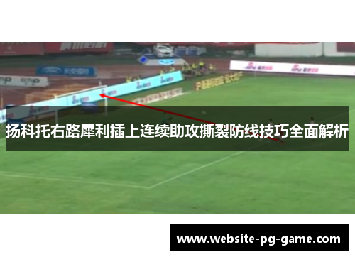 扬科托右路犀利插上连续助攻撕裂防线技巧全面解析 扬科托右路犀利插上连续助攻撕裂防线技巧全面解析