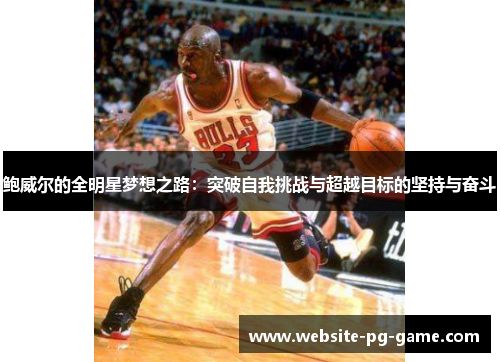 鲍威尔的全明星梦想之路:突破自我挑战与超越目标的坚持与奋斗