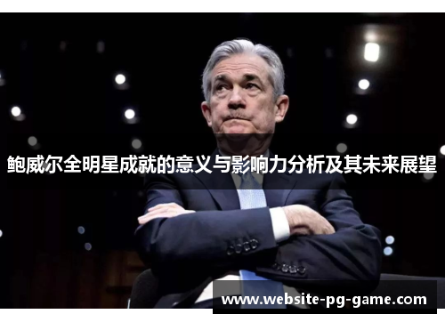 鲍威尔全明星成就的意义与影响力分析及其未来展望 鲍威尔全明星成就的意义与影响力分析及其未来展望