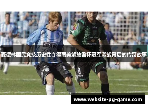 麦德林国民竞技历史性夺得南美解放者杯冠军激战背后的传奇故事