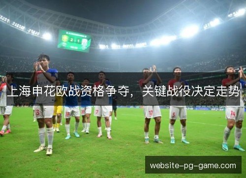 上海申花欧战资格争夺,关键战役决定走势 上海申花欧战资格争夺,关键战役决定走势