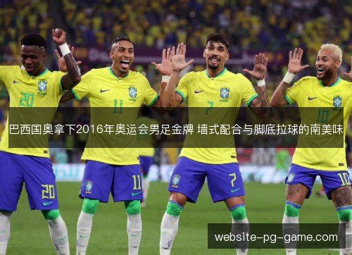 巴西国奥拿下2016年奥运会男足金牌 墙式配合与脚底拉球的南美味