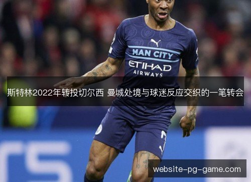 斯特林2022年转投切尔西 曼城处境与球迷反应交织的一笔转会